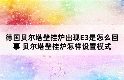 德国贝尔塔壁挂炉出现E3是怎么回事 贝尔塔壁挂炉怎样设置模式